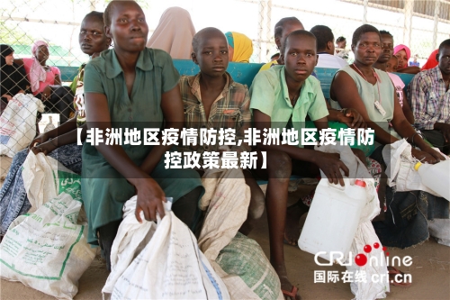 【非洲地区疫情防控,非洲地区疫情防控政策最新】