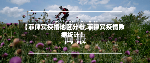 【菲律宾疫情地区分布,菲律宾疫情数据统计】