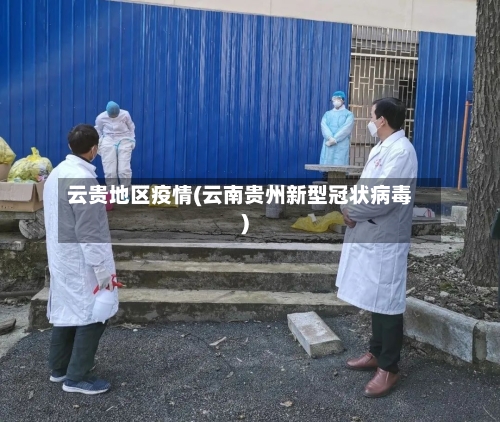 云贵地区疫情(云南贵州新型冠状病毒)