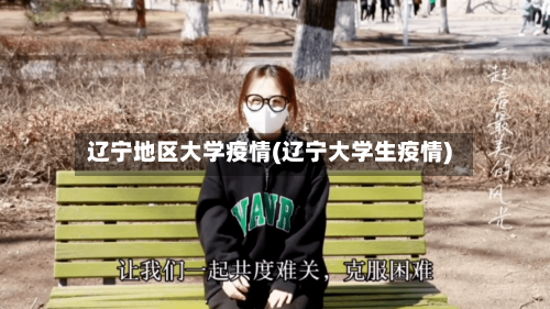 辽宁地区大学疫情(辽宁大学生疫情)