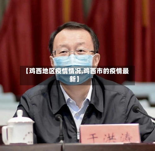 【鸡西地区疫情情况,鸡西市的疫情最新】-第2张图片