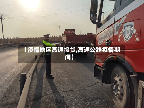 【疫情地区高速接货,高速公路疫情期间】