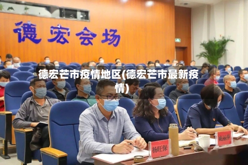 德宏芒市疫情地区(德宏芒市最新疫情)