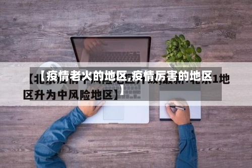 【疫情老火的地区,疫情厉害的地区】