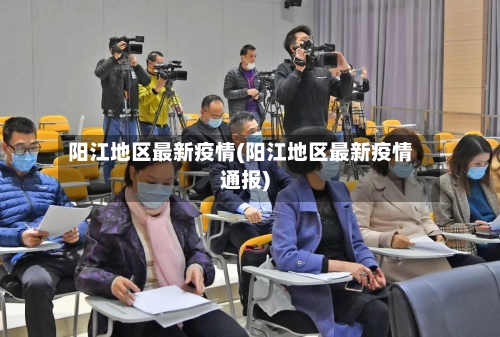 阳江地区最新疫情(阳江地区最新疫情通报)