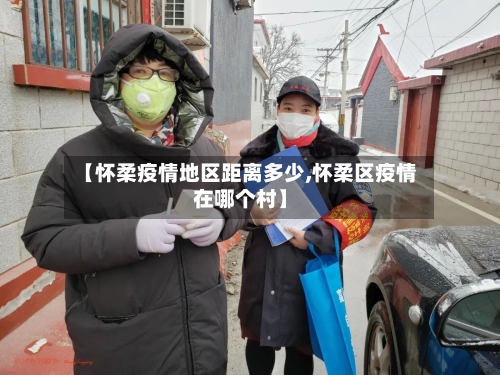 【怀柔疫情地区距离多少,怀柔区疫情在哪个村】-第2张图片