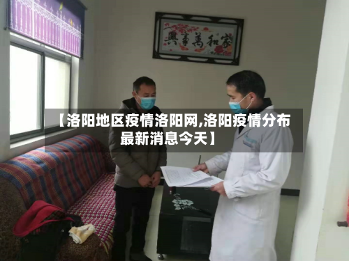 【洛阳地区疫情洛阳网,洛阳疫情分布最新消息今天】