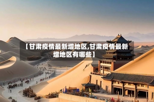 【甘肃疫情最新增地区,甘肃疫情最新增地区有哪些】-第3张图片