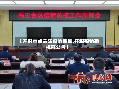 【开封重点关注疫情地区,开封疫情指挥部公告】