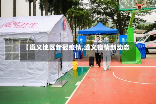 【遵义地区新冠疫情,遵义疫情新动态】