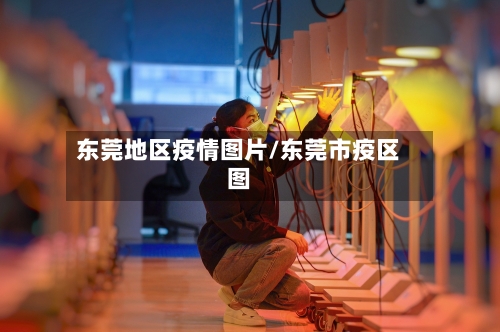 东莞地区疫情图片/东莞市疫区图-第2张图片