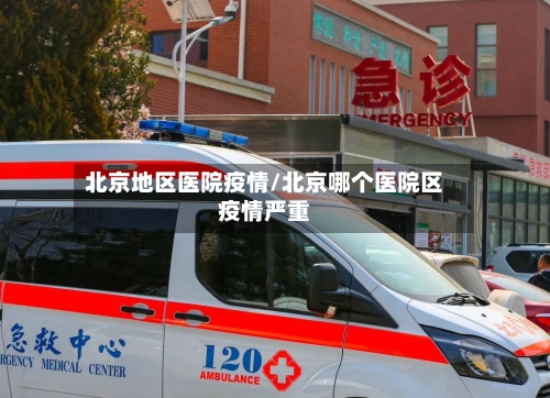 北京地区医院疫情/北京哪个医院区疫情严重