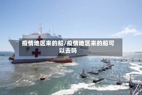 疫情地区来的船/疫情地区来的船可以去吗