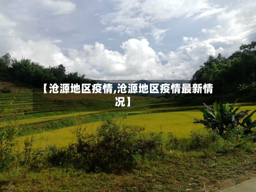 【沧源地区疫情,沧源地区疫情最新情况】