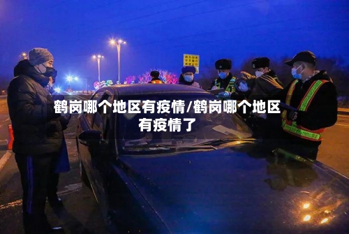 鹤岗哪个地区有疫情/鹤岗哪个地区有疫情了