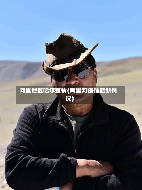 阿里地区噶尔疫情(阿里河疫情最新情况)