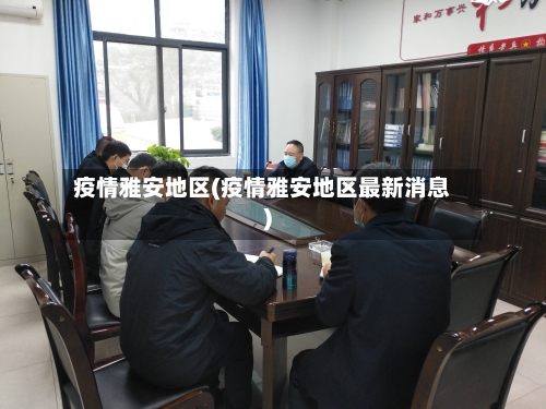 疫情雅安地区(疫情雅安地区最新消息)-第2张图片