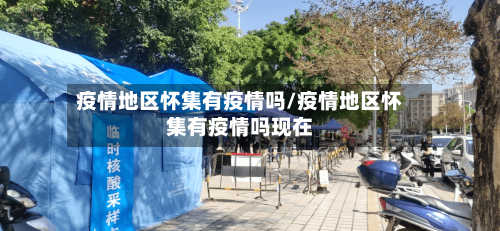 疫情地区怀集有疫情吗/疫情地区怀集有疫情吗现在-第3张图片