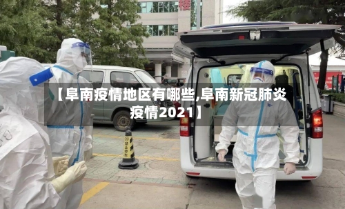 【阜南疫情地区有哪些,阜南新冠肺炎疫情2021】-第2张图片