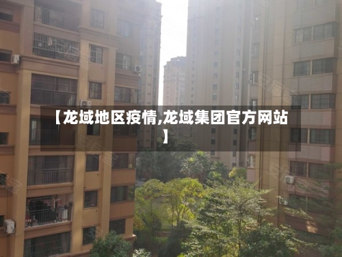 【龙域地区疫情,龙域集团官方网站】