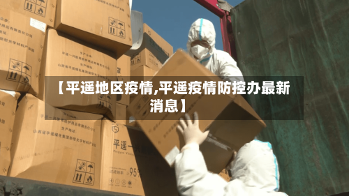 【平遥地区疫情,平遥疫情防控办最新消息】
