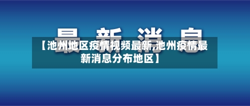 【池州地区疫情视频最新,池州疫情最新消息分布地区】