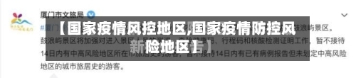 【国家疫情风控地区,国家疫情防控风险地区】