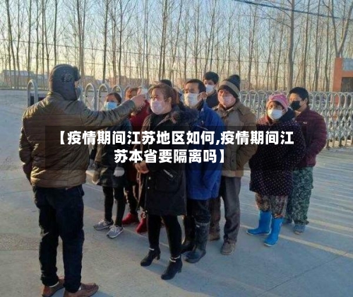 【疫情期间江苏地区如何,疫情期间江苏本省要隔离吗】-第2张图片