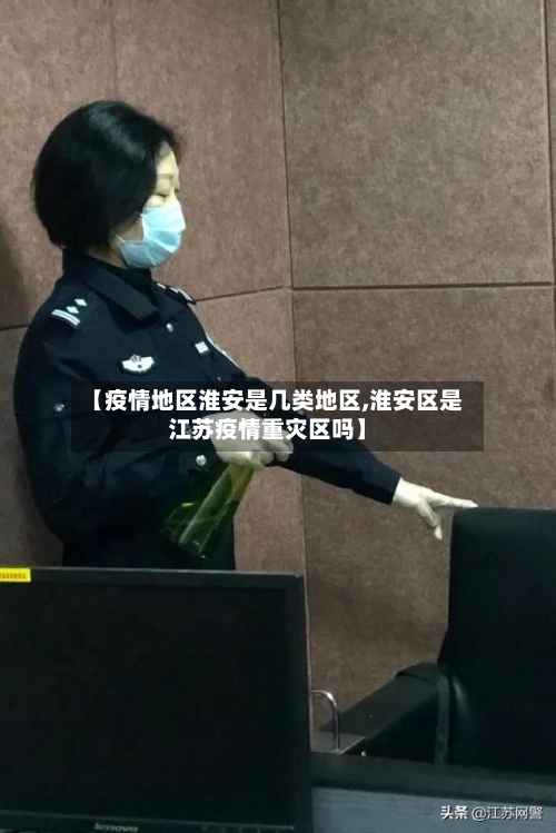 【疫情地区淮安是几类地区,淮安区是江苏疫情重灾区吗】-第2张图片