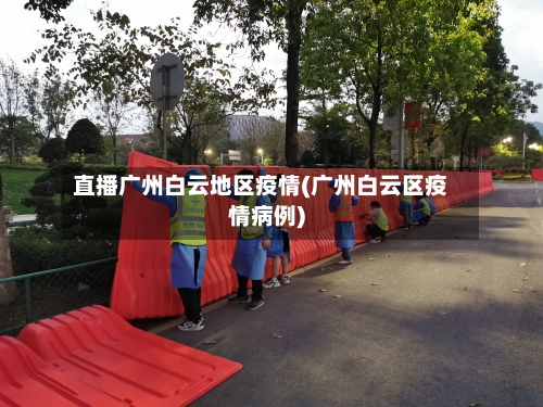 直播广州白云地区疫情(广州白云区疫情病例)