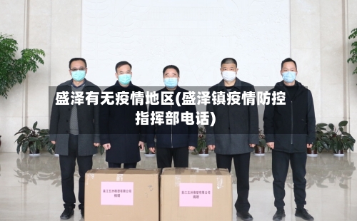 盛泽有无疫情地区(盛泽镇疫情防控指挥部电话)-第2张图片