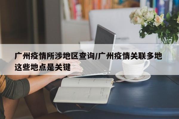 广州疫情所涉地区查询/广州疫情关联多地 这些地点是关键