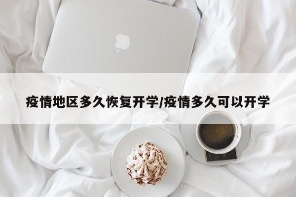 疫情地区多久恢复开学/疫情多久可以开学