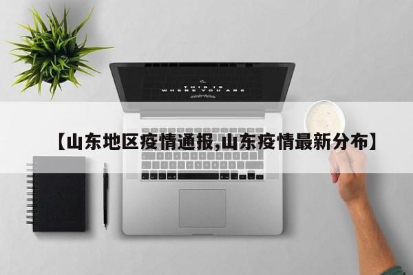 【山东地区疫情通报,山东疫情最新分布】