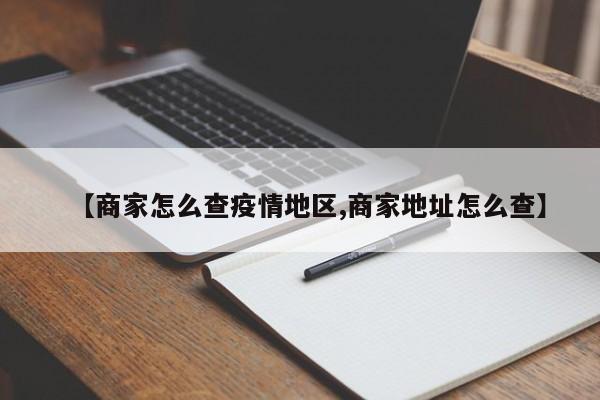 【商家怎么查疫情地区,商家地址怎么查】