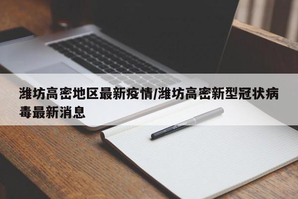 潍坊高密地区最新疫情/潍坊高密新型冠状病毒最新消息