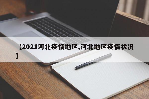 【2021河北疫情地区,河北地区疫情状况】