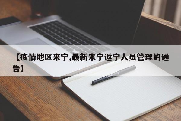 【疫情地区来宁,最新来宁返宁人员管理的通告】